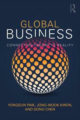 Global Business: Connecting Theory to Reality by Dong Chen, Jong-Wook Kwon, Yongsun Paik