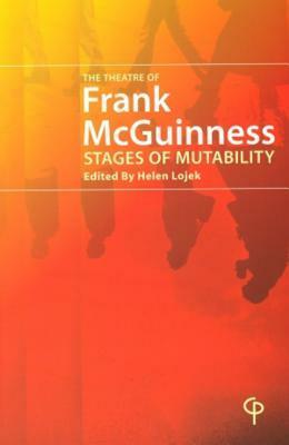 The Theatre of Frank McGuinness: Stages of Mutability by Helen Lojek