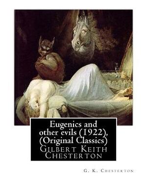 Eugenics and Other Evils (1922), by G. K. Chesterton (Original Classics): Gilbert Keith Chesterton by G.K. Chesterton