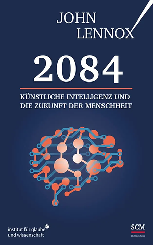 2084: Künstliche Intelligenz und die Zukunft der Menschheit by John C. Lennox