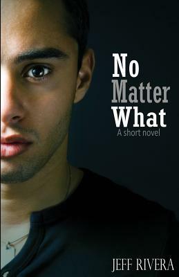 No Matter What: - A Short Novel by Jeff Rivera
