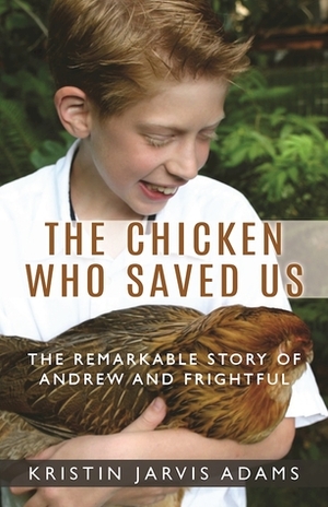 The Chicken Who Saved Us: The Remarkable Story of Andrew and Frightful by Kristin Jarvis Adams