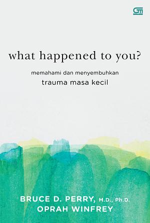 What Happened To You?: Memahami dan Menyembuhkan Trauma Masa Kecil by Bruce D. Perry, Oprah Winfrey