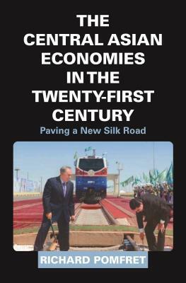 The Central Asian Economies in the Twenty-First Century: Paving a New Silk Road by Richard Pomfret