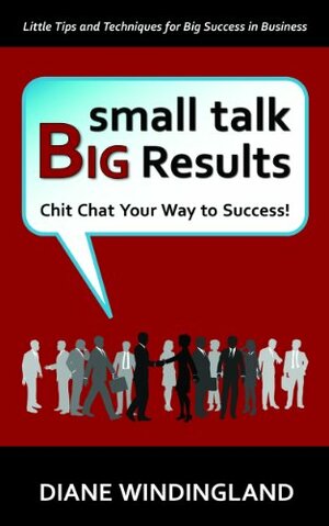 Small Talk Big Results: Chit Chat Your Way to Success! by LeAnn Gerst, Diane Windingland