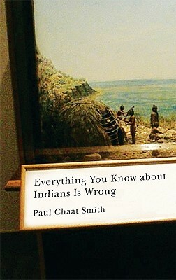 Everything You Know about Indians Is Wrong by Paul Chaat Smith
