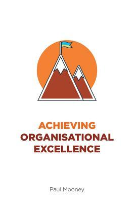 Achieving Organisational Excellence by Paul Mooney