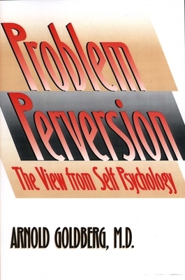 The Problem of Perversion: The View from Self Psychology by Arnold Goldberg