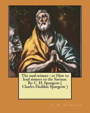 The soul-winner: or How to lead sinners to the Saviour. By: C. H. Spurgeon ( Charles Haddon Spurgeon ) by Charles Haddon Spurgeon