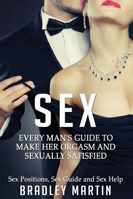 Sex: Every Man's Guide to Sexually Satisfy Her - Sex Positions, Sex Guide & Sex Help by Bradley Martin