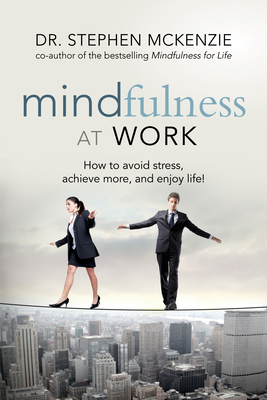 Mindfulness at Work: How to Avoid Stress, Achieve More, and Enjoy Life! by Stephen McKenzie