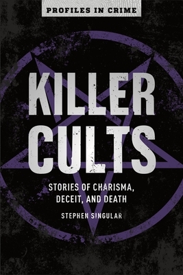 Killer Cults, Volume 3: Stories of Charisma, Deceit, and Death by Stephen Singular