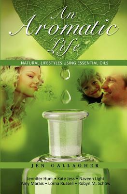 An Aromatic Life: Natural Lifestyles using Essential Oils by Kate Jess, Naveen Light, Jennifer Hunt