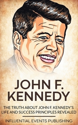 John F. Kennedy: The Truth about John F. Kennedy's Life and Success Principles Revealed by Publishing Influential Events