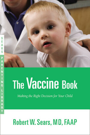 The Vaccine Book: Making the Right Decision for Your Child by Robert W. Sears