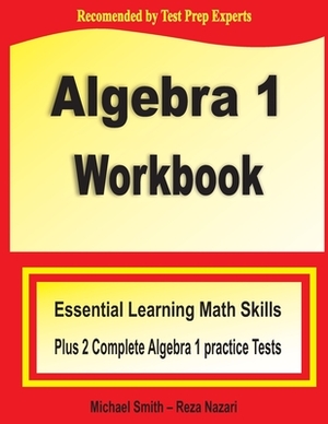 Algebra 1 Workbook: Essential Learning Math Skills Plus Two Algebra 1 Practice Tests by Michael Smith, Reza Nazari