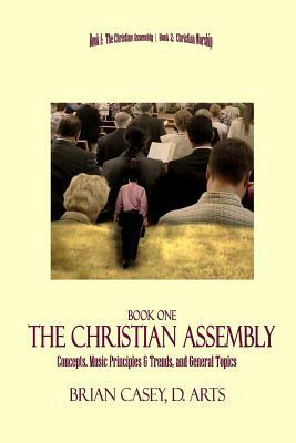 The Christian Assembly: Concepts, Music Principles & Trends, and General Topics by Brian Casey