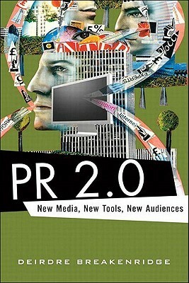 PR 2.0: New Media, New Tools, New Audiences by Deirdre Breakenridge