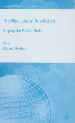The Neo-Liberal Revolution: Forging the Market State by Richard Robison