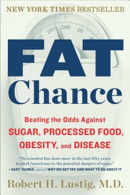 Fat Chance: Beating the Odds Against Sugar, Processed Food, Obesity, and Disease by Robert H. Lustig