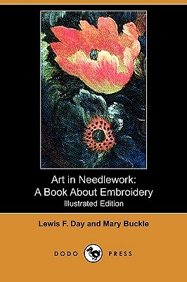 Art in Needlework: A Book about Embroidery (Illustrated Edition) (Dodo Press) by Lewis F. Day, Mary Buckle