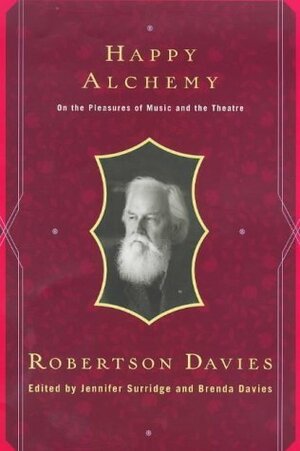 Happy Alchemy: On the Pleasures of Music and the Theatre by Robertson Davies, Brenda Davies