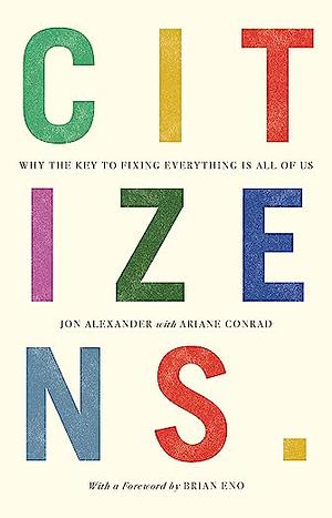Citizens: How to Break Open Our World and Unleash the Power of Everyone by Jon Alexander