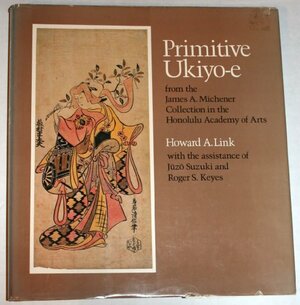 Primitive Ukiyo-E from the James A. Michener Collection in the Honolulu Academy of Arts by Howard A. Link, Roger S. Keyes, Juzo Suzuki