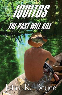 Iquitos: The Past Will Kill by John R. Beyer