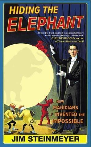 Hiding the Elephant : How Magicians Invented the Impossible by Jim Steinmeyer, Jim Steinmeyer