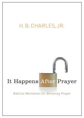 It Happens After Prayer: Biblical Motivation for Believing Prayer by H. B. Charles Jr