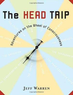 The Head Trip: Adventures on the Wheel of Consciousness by Jeff Warren