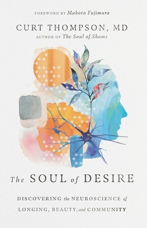 The Soul of Desire: Discovering the Neuroscience of Longing, Beauty, and Community by Curt Thompson