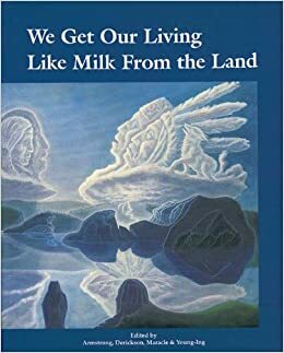We Get Our Living Like Milk from the Land: History of Okanagan Nation by Jeannette Armstrong, Delphine Derickson