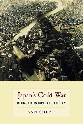 Japan's Cold War: Media, Literature, and the Law by Ann Sherif