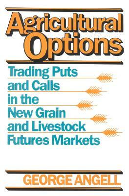 Agricultural Options: Trading Puts and Calls in the New Grain and Livestock Futures Markets by George Angell