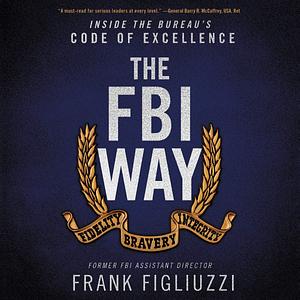 The FBI Way: Inside the Bureaus Code of Excellence by Frank Figliuzzi, Frank Figliuzzi