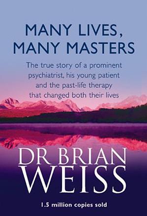 Many Lives, Many Masters: The True Story of a Prominent Psychiatrist, His Young Patient, and the Past Life Therapy That Changed Both Their Lives by Brian L. Weiss