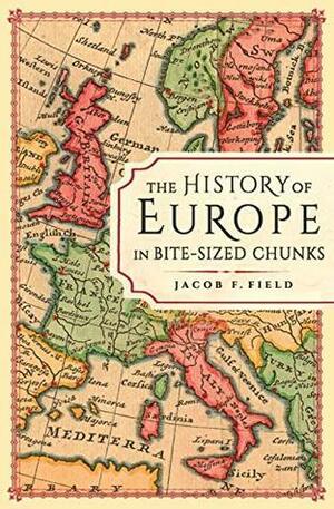 The History of Europe in Bite-sized Chunks by Jacob F. Field