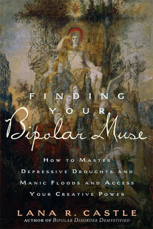 Finding Your Bipolar Muse: How to Master Depressive Droughts and Manic Floods and Access Your Creative Power by Lana R. Castle