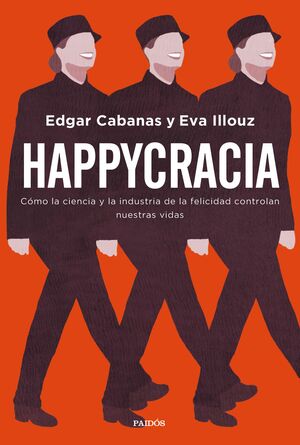Happycracia. Cómo la ciencia y la industria de la felicidad controlan nuestras vidas by Eva Illouz, Edgar Cabanas