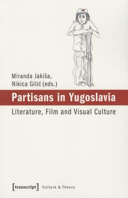 Partisans in Yugoslavia: Literature, Film, and Visual Culture by 