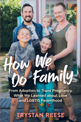 How We Do Family: From Adoption to Trans Pregnancy, What We Learned about Love and LGBTQ Parenthood by Trystan Reese