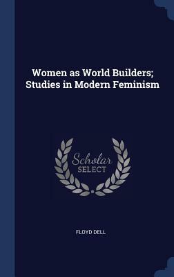 Women as World Builders; Studies in Modern Feminism by Floyd Dell