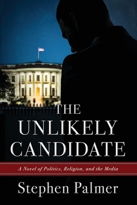 The Unlikely Candidate: A Novel of Politics, Religion, and the Media by Stephen Palmer