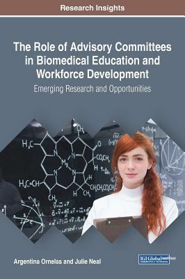 The Role of Advisory Committees in Biomedical Education and Workforce Development: Emerging Research and Opportunities by Julie Neal, Argentina Ornelas