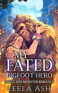 My Fated Bigfoot Hero: Single Dad Monster Romance by Leela Ash