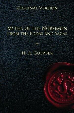 Myths of the Norsemen - Original Version: From the Eddas and Sagas by Hélène A. Guerber, Hélène A. Guerber