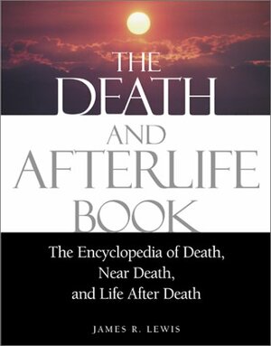 The Death and Afterlife Book: The Encyclopedia of Death, Near Death, and Life After Death by James R. Lewis, Raymond A. Moody Jr.