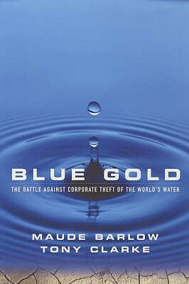 Blue Gold: The Battle Against Corporate Theft of the World's Water by Maude Barlow, Tony Clarke